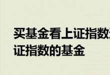 买基金看上证指数还是创业指数 有没有买上证指数的基金