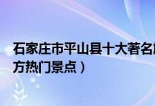 石家庄市平山县十大著名旅游景点（平山县有哪些好玩的地方热门景点）