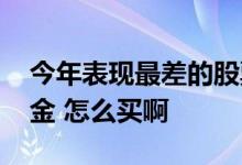 今年表现最差的股票型基金 什么是股票型基金 怎么买啊