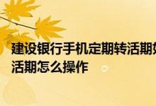 建设银行手机定期转活期如何操作 建设银行手机银行定期转活期怎么操作