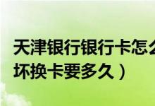 天津银行银行卡怎么挂失（天津银行信用卡损坏换卡要多久）
