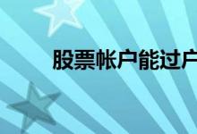 股票帐户能过户吗 股票帐户能改吗
