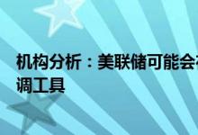 机构分析：美联储可能会在资产负债表正常化过程的后期微调工具