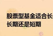 股票型基金适合长期持有吗 股票型基金适合长期还是短期