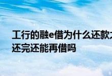工行的融e借为什么还款之后就不能再借了 工行融e借贷款还完还能再借吗