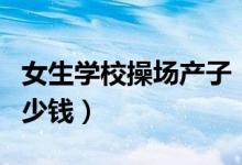 女生学校操场产子（去医院生孩子需要花费多少钱）