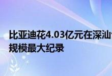 比亚迪花4.03亿元在深汕合作区拿地刷新该区单宗出让土地规模最大纪录
