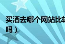 买酒去哪个网站比较好（网上买酒质量有保障吗）
