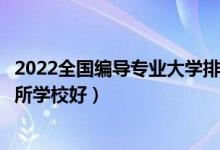 2022全国编导专业大学排行（编导专业十大名校编导专业哪所学校好）