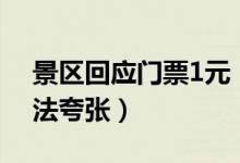 景区回应门票1元（假期待客3 6万无人去说法夸张）