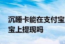 沉睡卡能在支付宝上提现吗 沉睡卡能在支付宝上提现吗