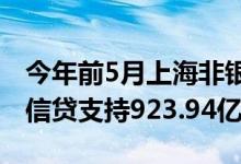 今年前5月上海非银机构累计为小微企业提供信贷支持923.94亿元