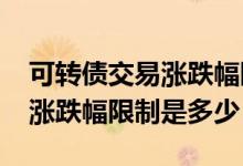 可转债交易涨跌幅限制为30%吗 可转债交易涨跌幅限制是多少