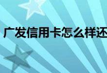 广发信用卡怎么样还款（广发信用卡怎么样）