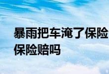 暴雨把车淹了保险公司怎么赔 暴雨把车淹了保险赔吗
