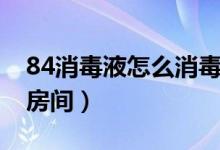 84消毒液怎么消毒脸盆（84消毒液怎么消毒房间）