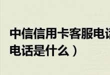中信信用卡客服电话天天打（中信信用卡客服电话是什么）