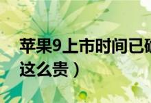 苹果9上市时间已确定（苹果9售价为什么会这么贵）