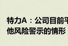 特力A：公司目前平稳运营不触及应被实施其他风险警示的情形