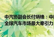 中汽协副会长付炳锋：中国新能源汽车和智能网联产业已成全球汽车市场最大牵引力
