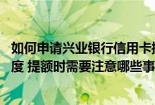 如何申请兴业银行信用卡提额 怎么提高兴业银行信用卡的额度 提额时需要注意哪些事情