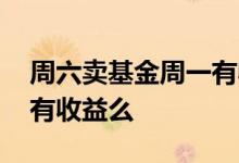 周六卖基金周一有收益吗 星期天买基金周一有收益么