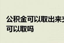 公积金可以取出来交首付吗 公积金交了6个月可以取吗