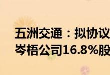 五洲交通：拟协议收购全兴公司34%股权和岑梧公司16.8%股权