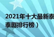 2021年十大最新泰剧（2021好看的泰剧推荐泰剧排行榜）