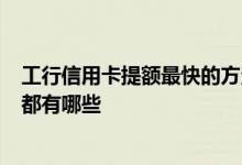 工行信用卡提额最快的方法是什么 工行信用卡提额8种方法都有哪些
