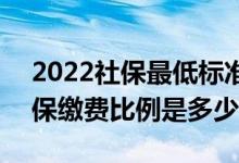 2022社保最低标准交多少 2022年公司交社保缴费比例是多少 