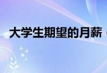 大学生期望的月薪（你想要的月薪是多高）