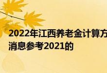 2022年江西养老金计算方法 江西2022年养老金调整细则新消息参考2021的 