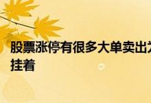 股票涨停有很多大单卖出为什么 股票上涨时为什么有大卖单挂着