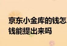 京东小金库的钱怎么提不出来 京东小金库的钱能提出来吗