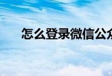 怎么登录微信公众号 怎么登录北交所 