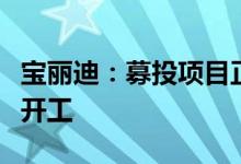 宝丽迪：募投项目正式投产新厂二期项目奠基开工