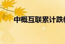 中概互联累计跌幅 中概互联基金介绍