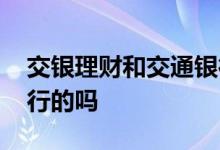交银理财和交通银行区别 交银理财是交通银行的吗