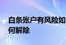 白条账户有风险如何解除 白条账户有风险如何解除