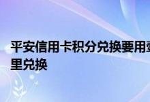 平安信用卡积分兑换要用壹钱包吗 平安信用卡积分兑换在哪里兑换