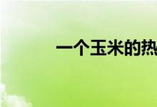 一个玉米的热量（玉米的热量）