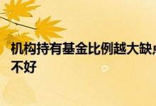 机构持有基金比例越大缺点是什么 基金里机构持有比例高好不好