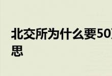 北交所为什么要50万 北交所50万门槛什么意思 