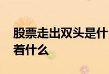 股票走出双头是什么意思 股票双头确立意味着什么