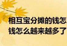 相互宝分摊的钱怎么越来越多 相互宝分摊的钱怎么越来越多了