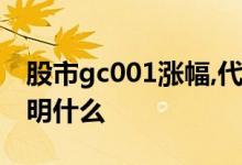 股市gc001涨幅,代表什么意思 gc001涨跌说明什么