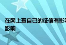 在网上查自己的征信有影响吗 自己怎么网上查征信对自己有影响