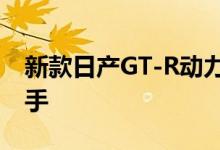 新款日产GT-R动力及性能怎么样是否值得入手 