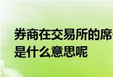 券商在交易所的席位号是什么意思 券商席位是什么意思呢